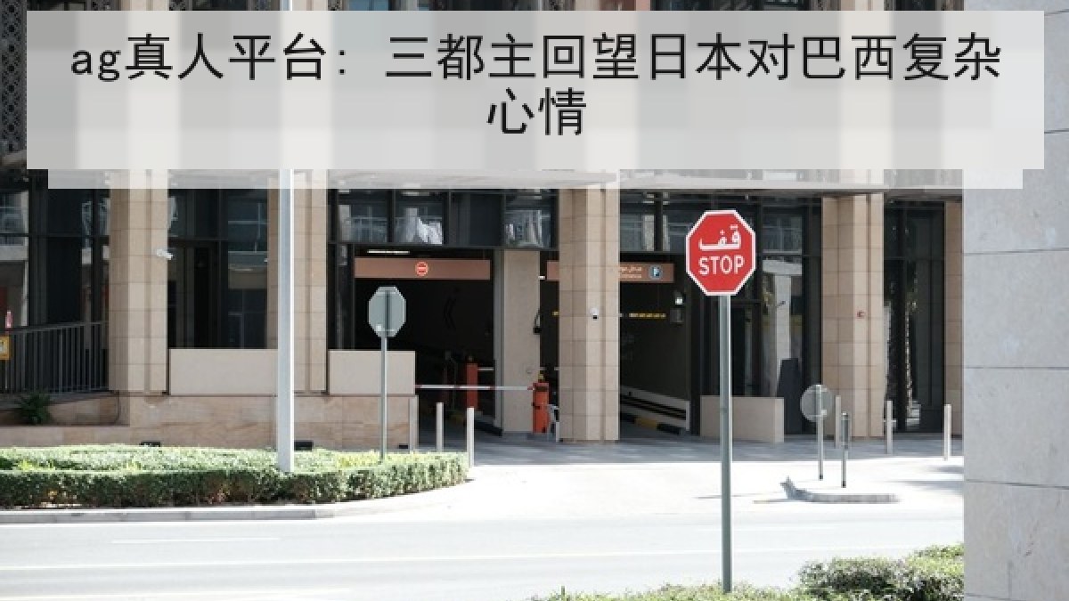 ag真人平台: 三都主回望日本对巴西复杂心情