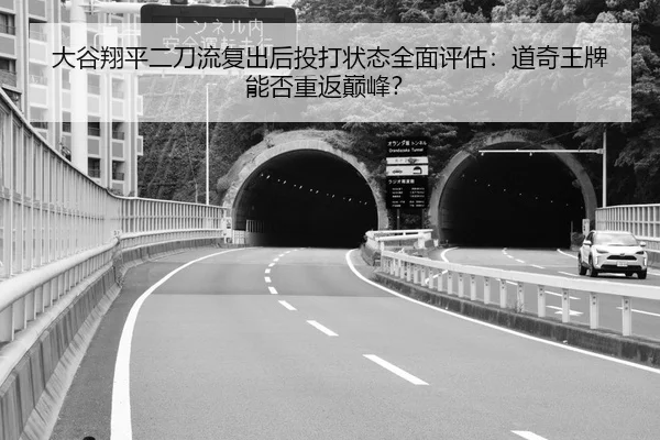 大谷翔平二刀流复出后投打状态全面评估：道奇王牌能否重返巅峰？