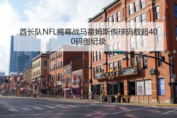 酋长队NFL揭幕战马霍姆斯传球码数超400码创纪录