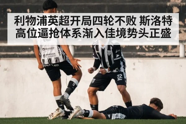 利物浦英超开局四轮不败 斯洛特高位逼抢体系渐入佳境势头正盛