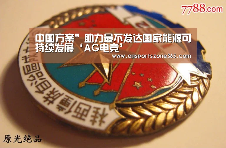 中国方案”助力最不发达国家能源可持续发展‘AG电竞’